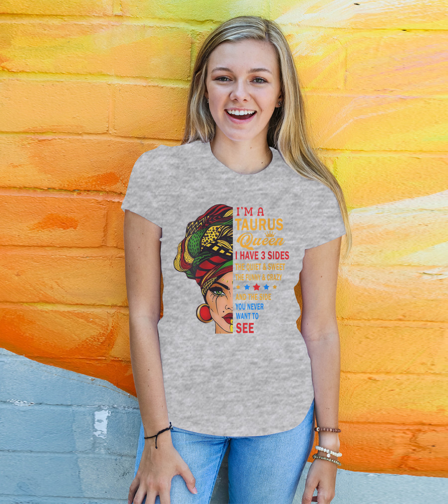 I'm A Taurus Queen I Have 3 Sides The Quiet And Sweet The Funny And Crazy And The Side You Never Want To See T-Shirt