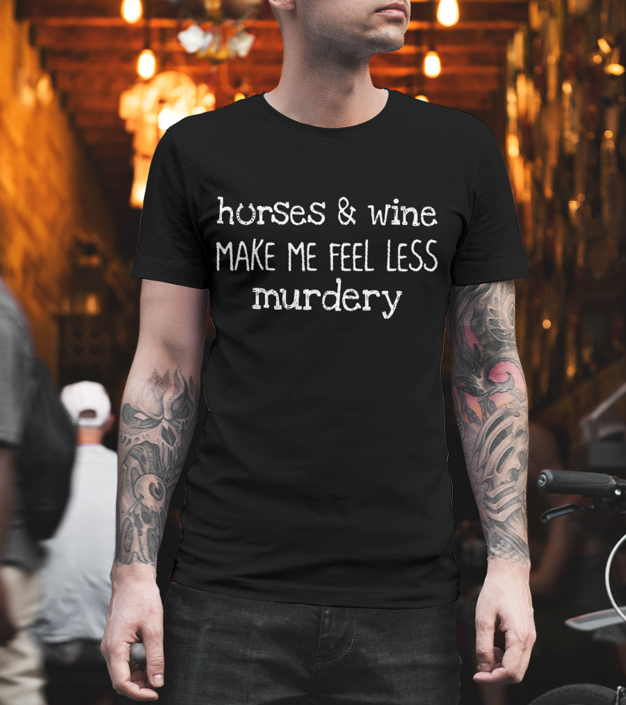 Horses And Wine Make Me Feel Less Murdery Text T-Shirt