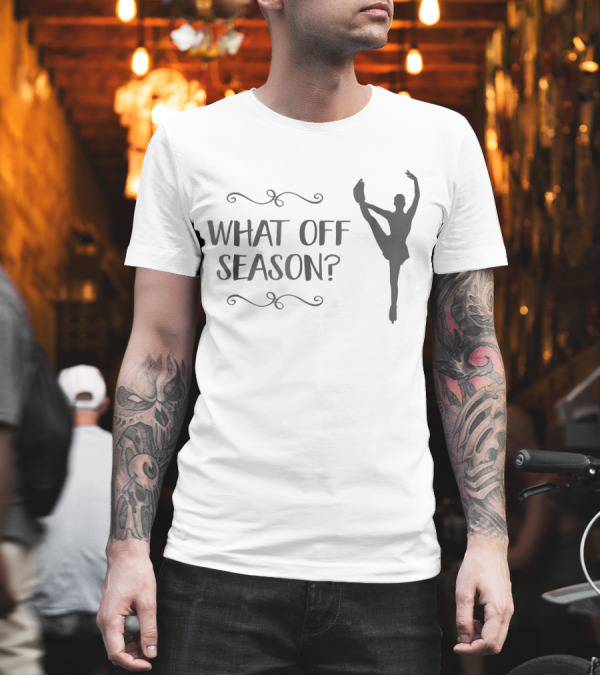 What Off Season Ice Skater Girl Figure Skating T-Shirt What Off Season Ice Skater Girl Figure Skating T-Shirt