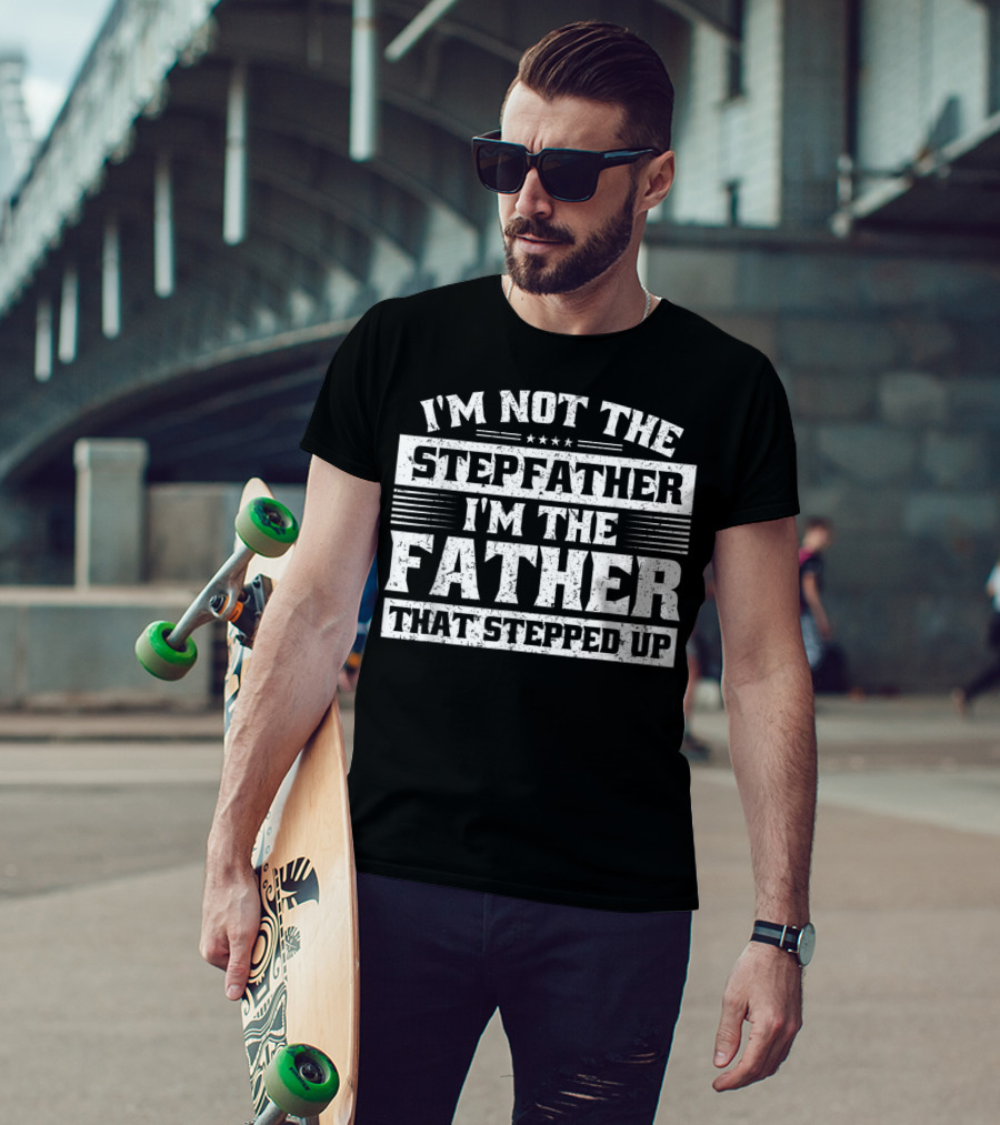 I'm Not The Stepfather I'm The Father That Stepped Up T-Shirt