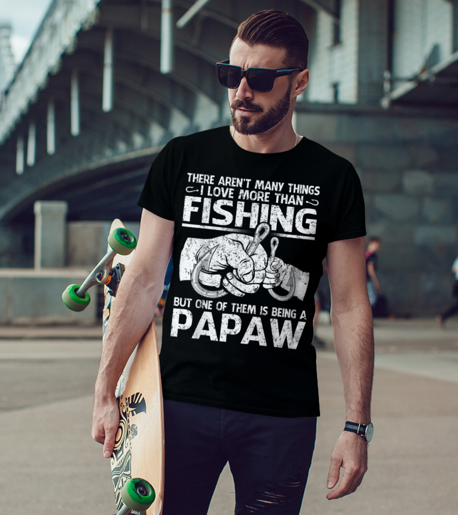 There Aren't Many Things I Love More Than Fishing But One Of Them Is Being A Papaw T-Shirt