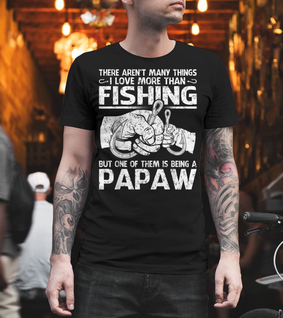 There Aren't Many Things I Love More Than Fishing But One Of Them Is Being A Papaw T-Shirt