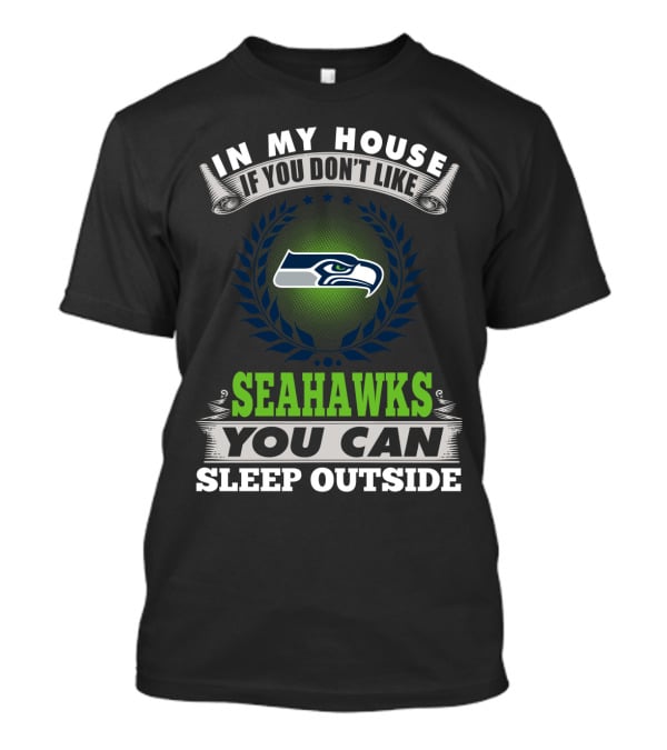 In My House If You Don't Like Seahawks You Can Sleep Outside Seattle Seahawks T-Shirt