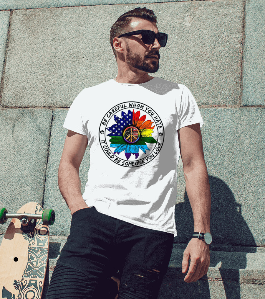 Be Careful Whom You Hate It Could Be Someone You Love Peace Sign American Flag Rainbow Flower T-Shirt