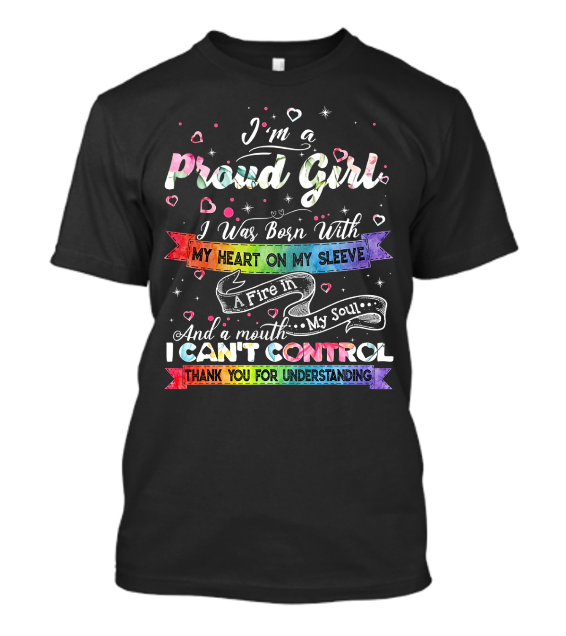 I'm A Proud Girl I Was Born With My Heart On My Sleeve A Fire In My Soul And A Mouth I Can't Control Thank You For Understanding T-Shirt