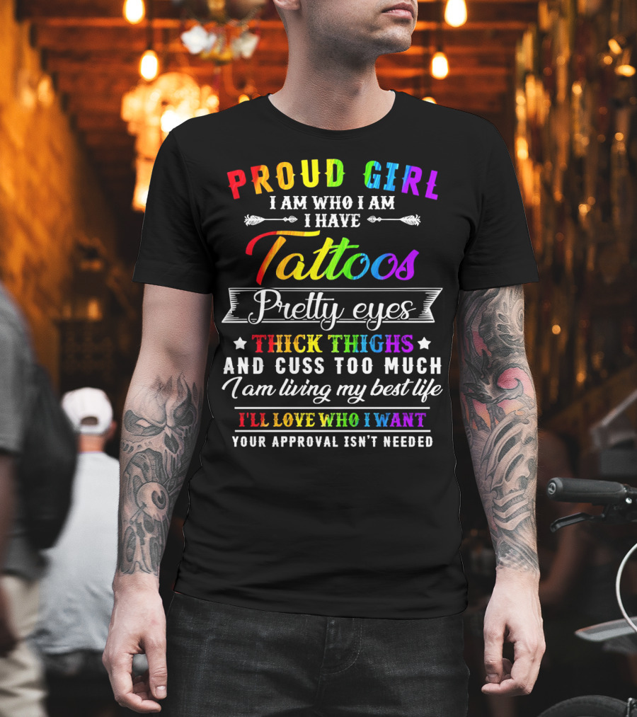Proud Girl I Am Who I Am I Have Tattoos Pretty Eyes Thick Thighs And Cuss Too Much I Am Living My Best Life I'll Love Who I Want Your Approval Isn't Needed T-Shirt