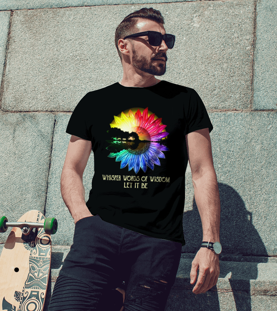 Whisper Words Of Wisdom Let It Be Rainbow Sunflower Nature Scene T-Shirt