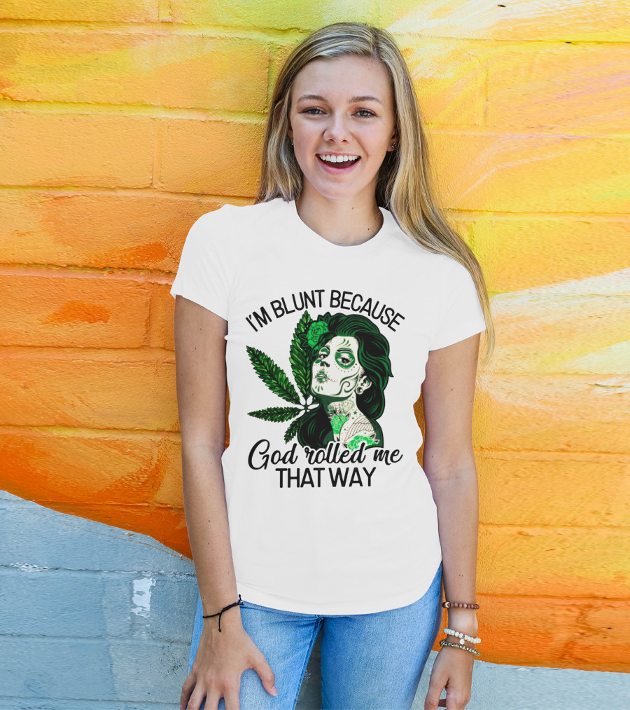 I'm Blunt Because God Rolled Me That Way Sugar Skull Woman With Green Leaf Tattoo T-Shirt