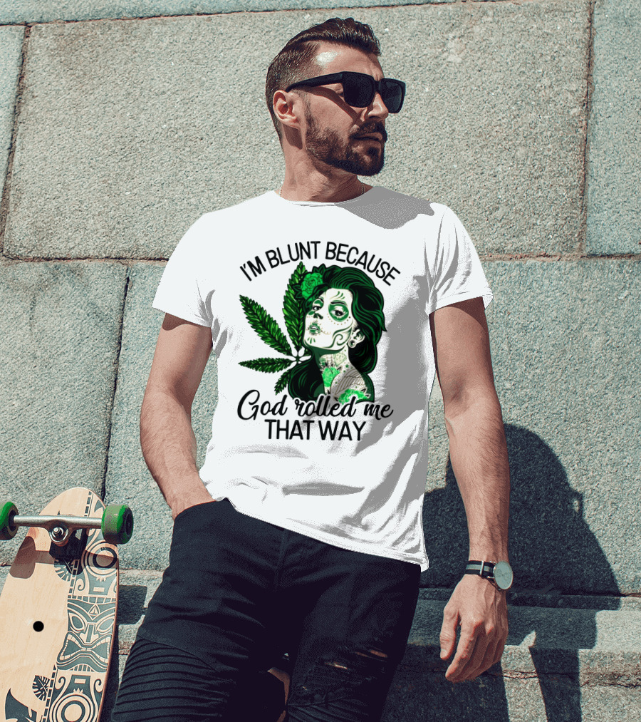 I'm Blunt Because God Rolled Me That Way Sugar Skull Woman With Green Leaf Tattoo T-Shirt