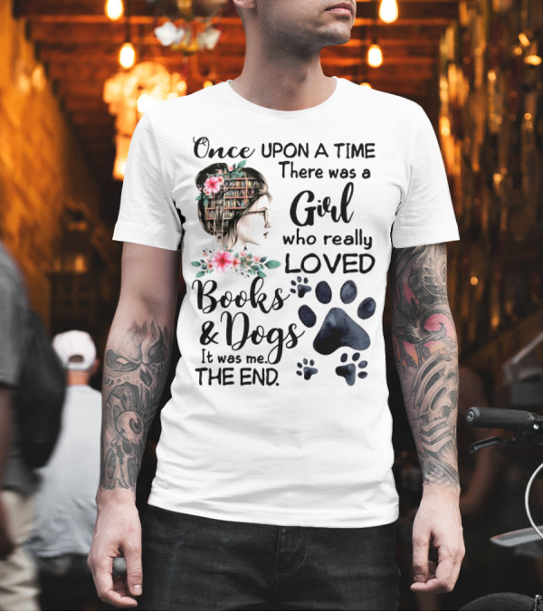 Once Upon A Time There Was A Girl Who Really Loved Books And Dogs It Was Me The End T-Shirt Once Upon A Time There Was A Girl Who Really Loved Books And Dogs It Was Me The End T-Shirt