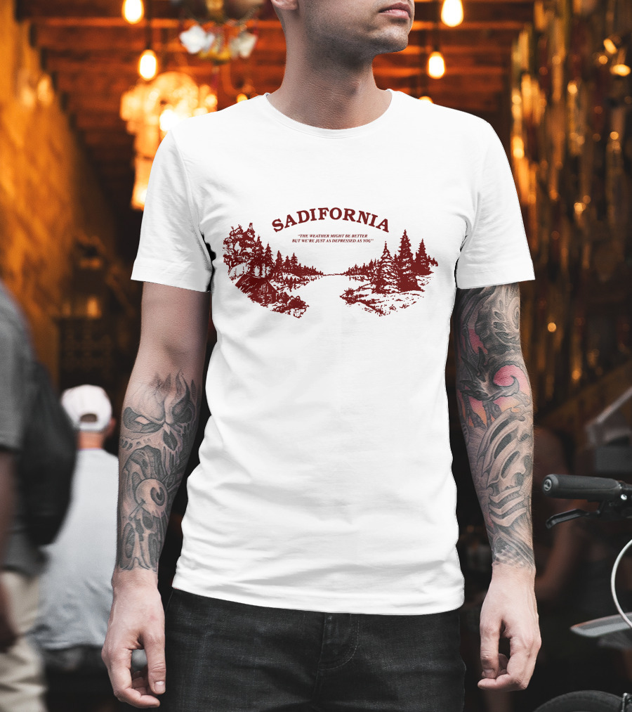Sadifornia California Lovers The Weather Might Be Better But We’re Just As Depressed As You T-Shirt