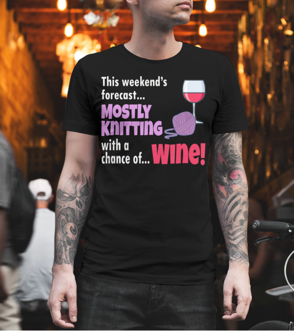 This Weekend's Forecast Mostly Knitting with a Chance of Wine T-Shirt This Weekend's Forecast Mostly Knitting with a Chance of Wine T-Shirt