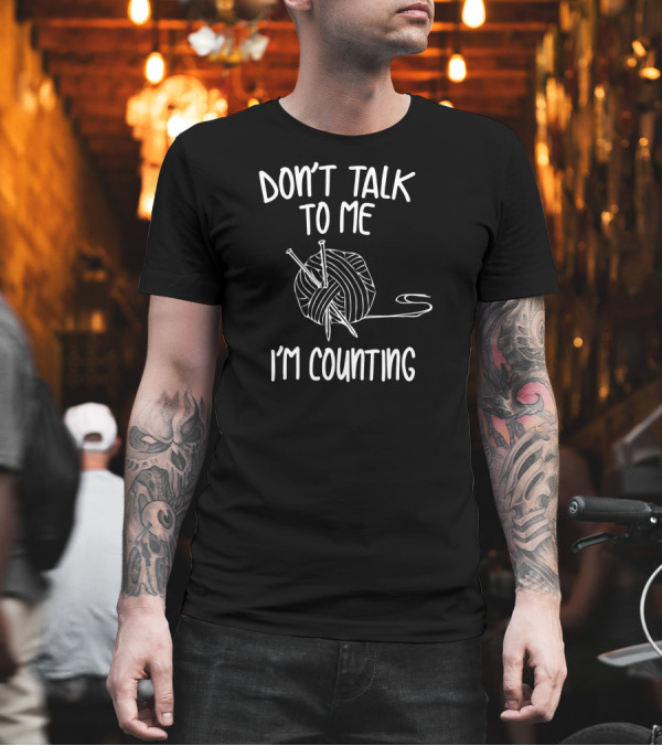 Don't Talk to Me I'm Counting Funny Knitting T-Shirt Don't Talk to Me I'm Counting Funny Knitting T-Shirt