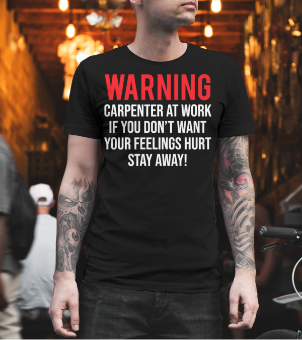 WARNING Carpenter At Work If You Don't Want Your Feelings Hurt Stay Away T-Shirt WARNING Carpenter At Work If You Don't Want Your Feelings Hurt Stay Away T-Shirt