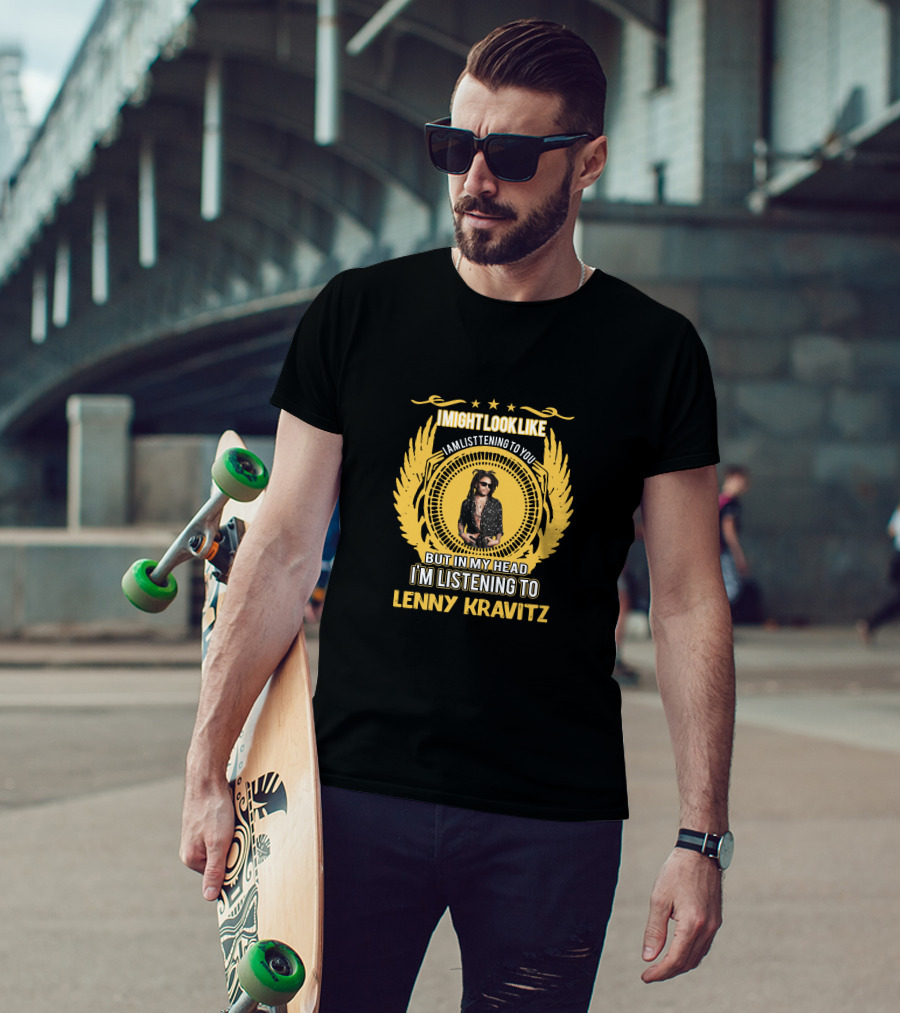 I Might Look Like I'm Listening To You But In My Head I'm Listening To Lenny Kravitz T-Shirt