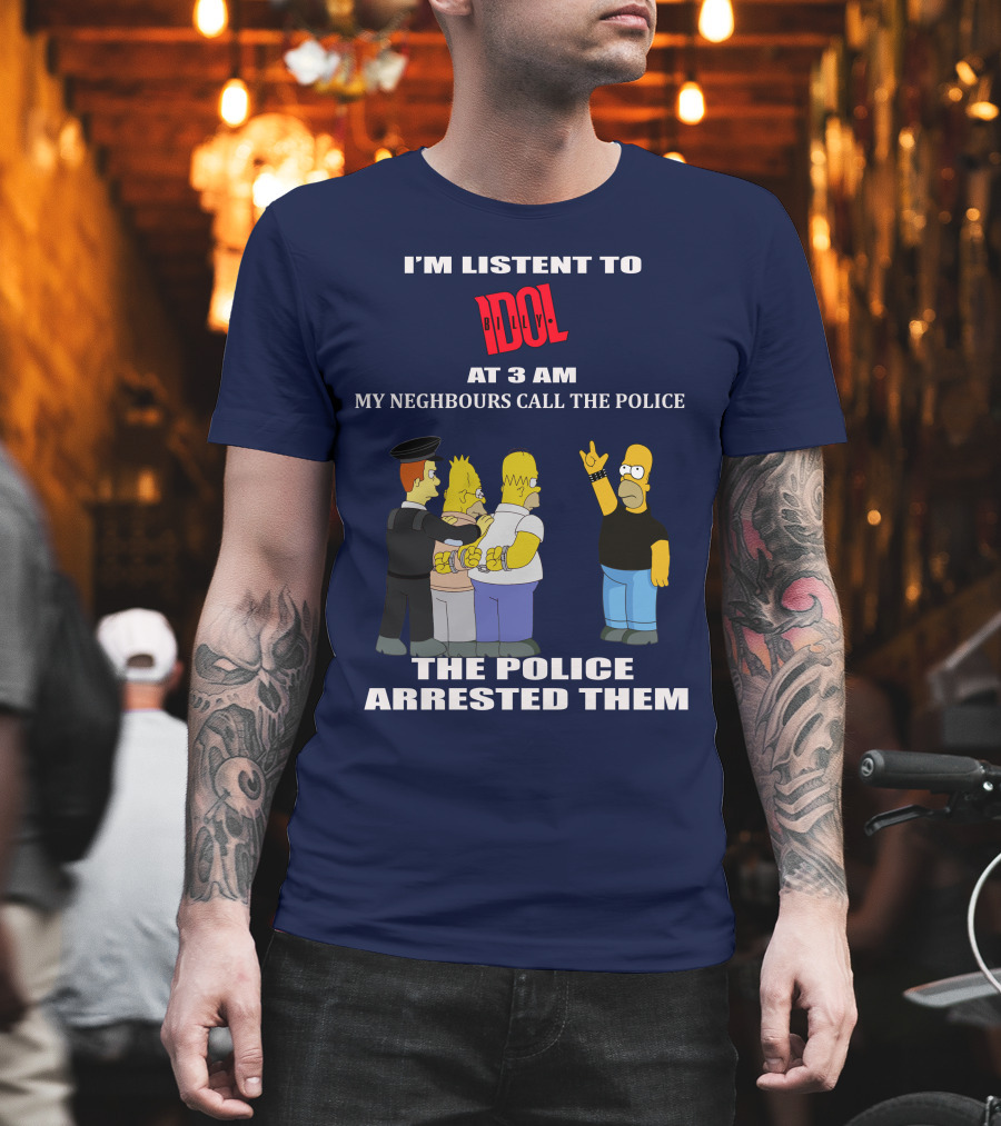 I'm Listen To Billy Idol At 3 AM My Neighbours Call The Police The Police Arrested Them T-Shirt