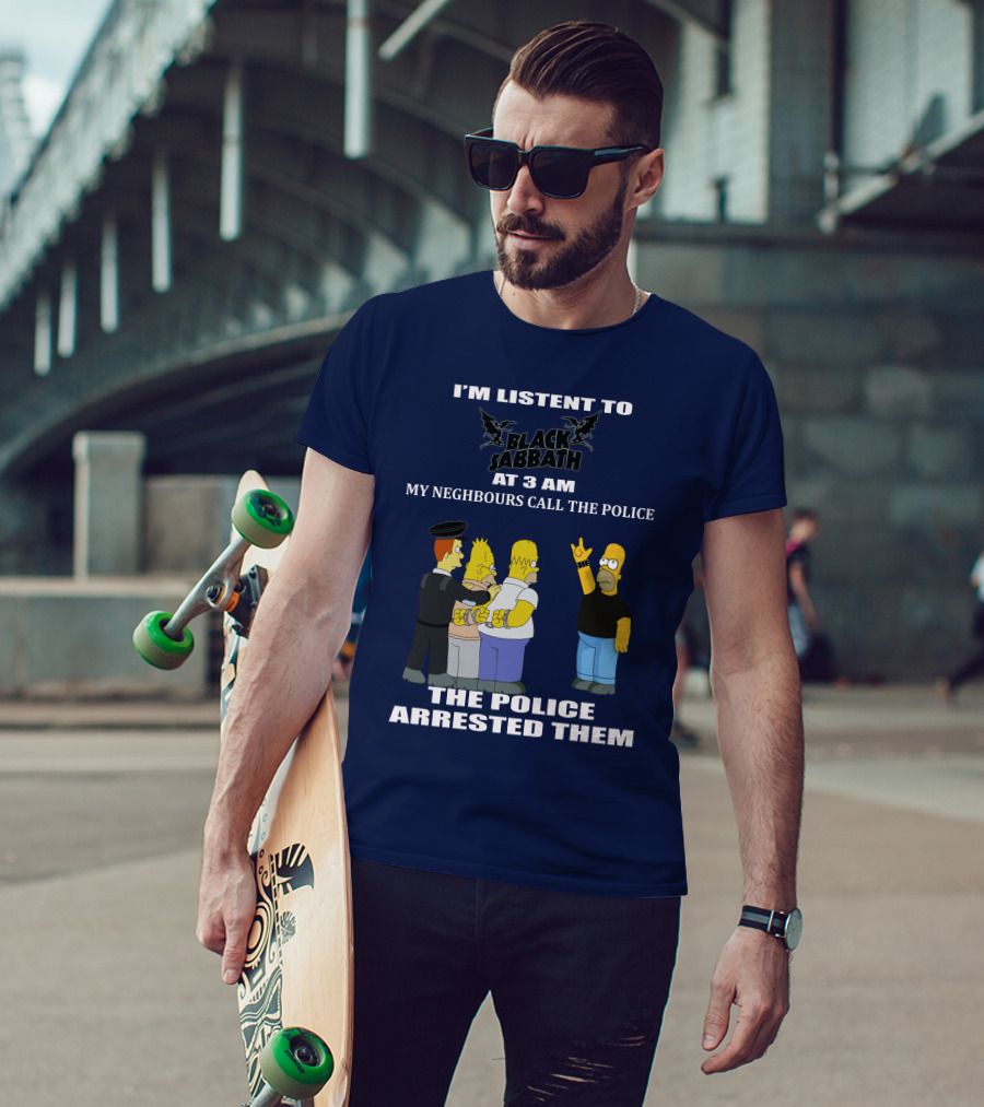 I'm Listen To Black Sabbath At 3 Am My Neighbours Call The Police The Police Arrested Them T-Shirt