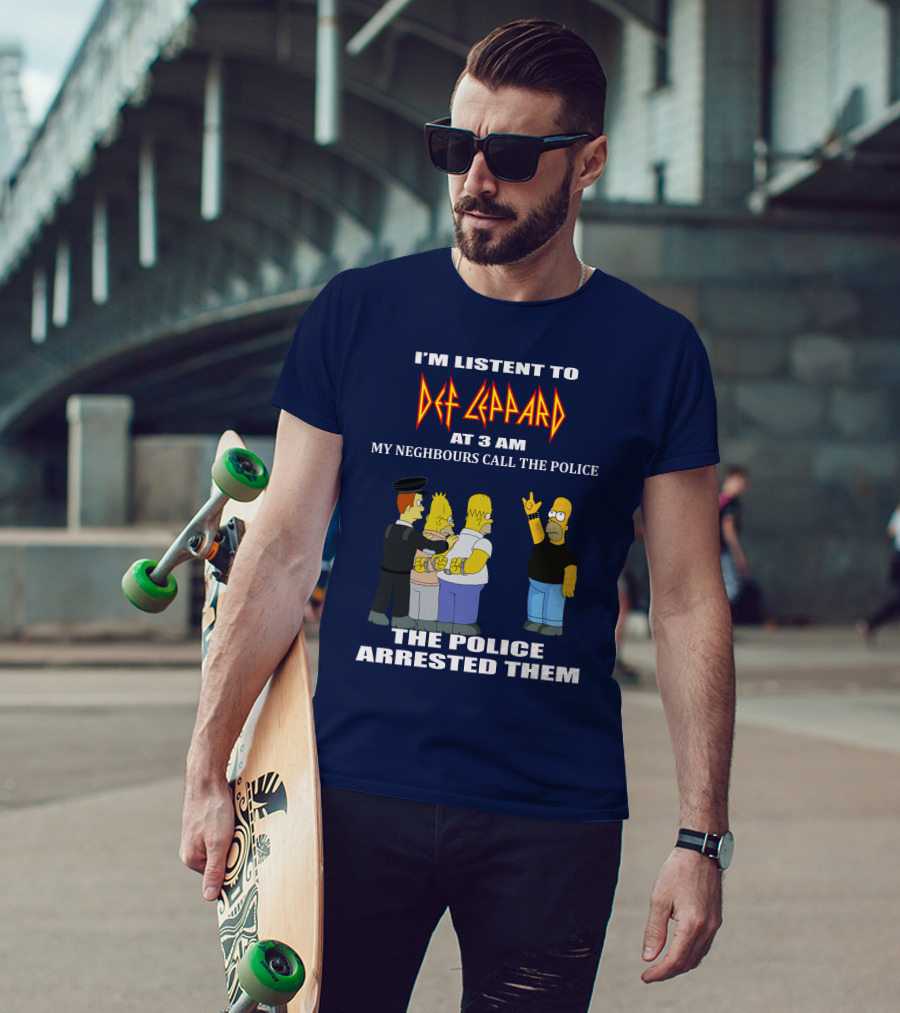 I'm Listent To Def Leppard At 3 Am My Neighbours Call The Police The Police Arrested Them T-Shirt