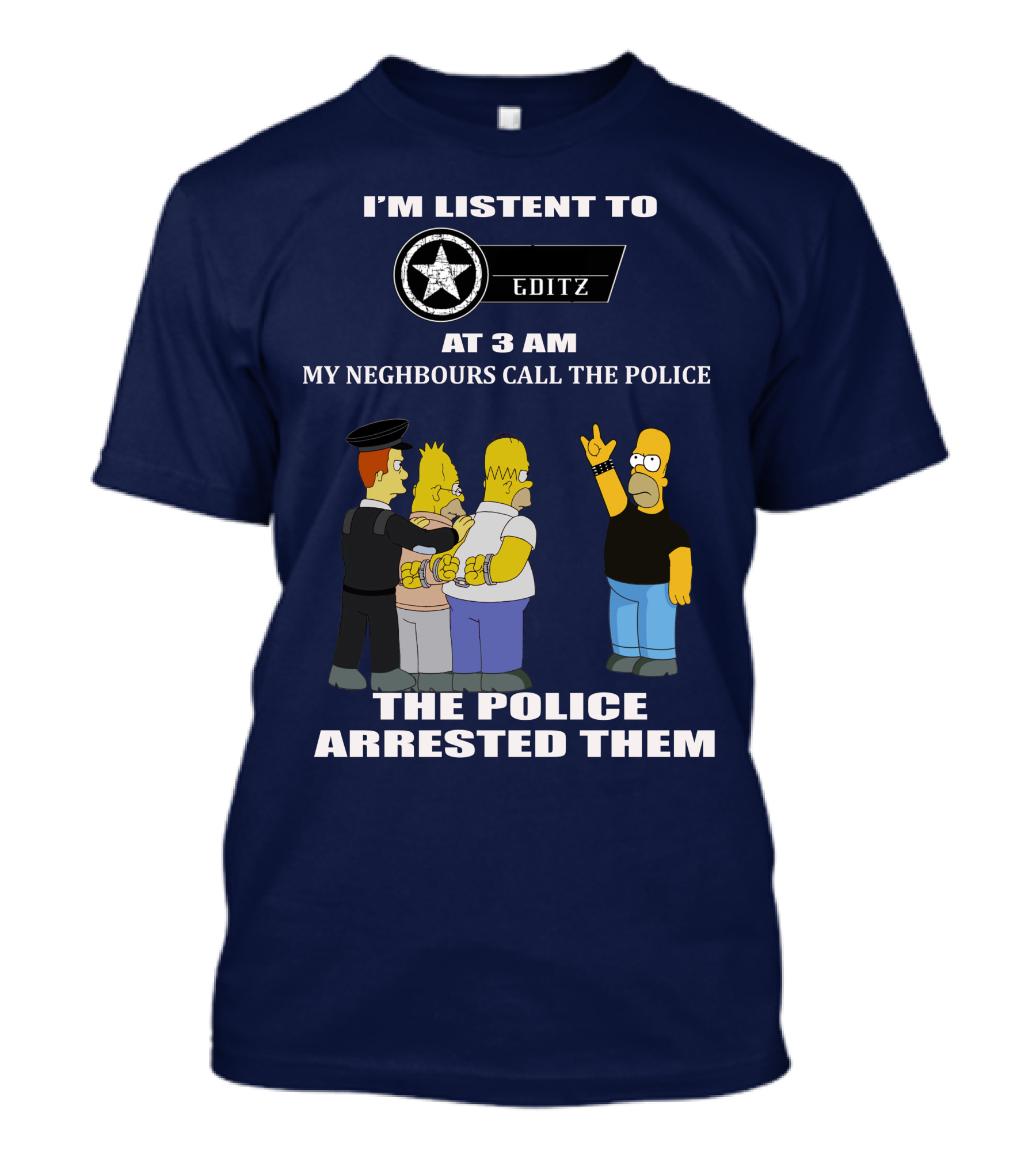 I'M LISTENT TO EDITZ AT 3 AM MY NEIGHBOURS CALL THE POLICE THE POLICE ARRESTED THEM T-Shirt
