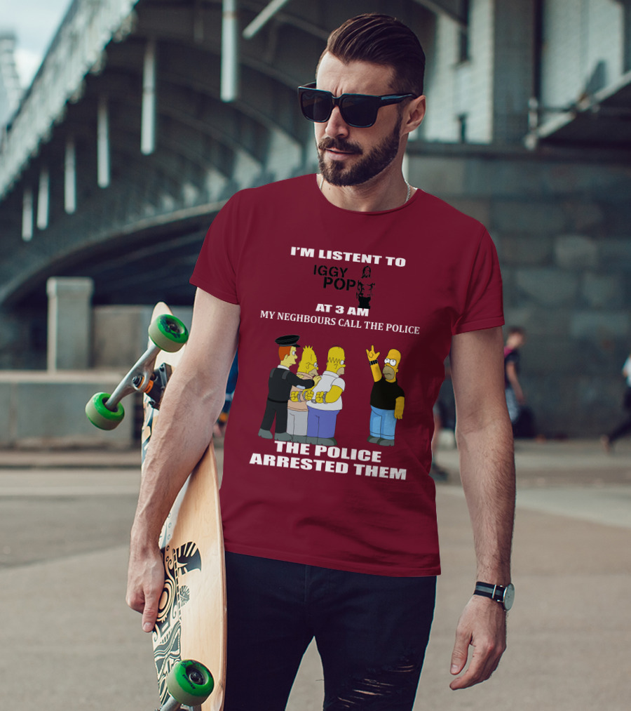 I'M LISTEN TO IGGY POP MY NEIGHBOURS CALL THE POLICE THE POLICE ARRESTED THEM T-Shirt