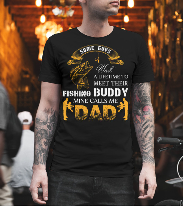 Some Guys Wait a Lifetime to Meet Their Fishing Buddy Mine Calls Me Dad Father-Son Fishing Connection T-Shirt Some Guys Wait a Lifetime to Meet Their Fishing Buddy Mine Calls Me Dad Father-Son Fishing Connection T-Shirt