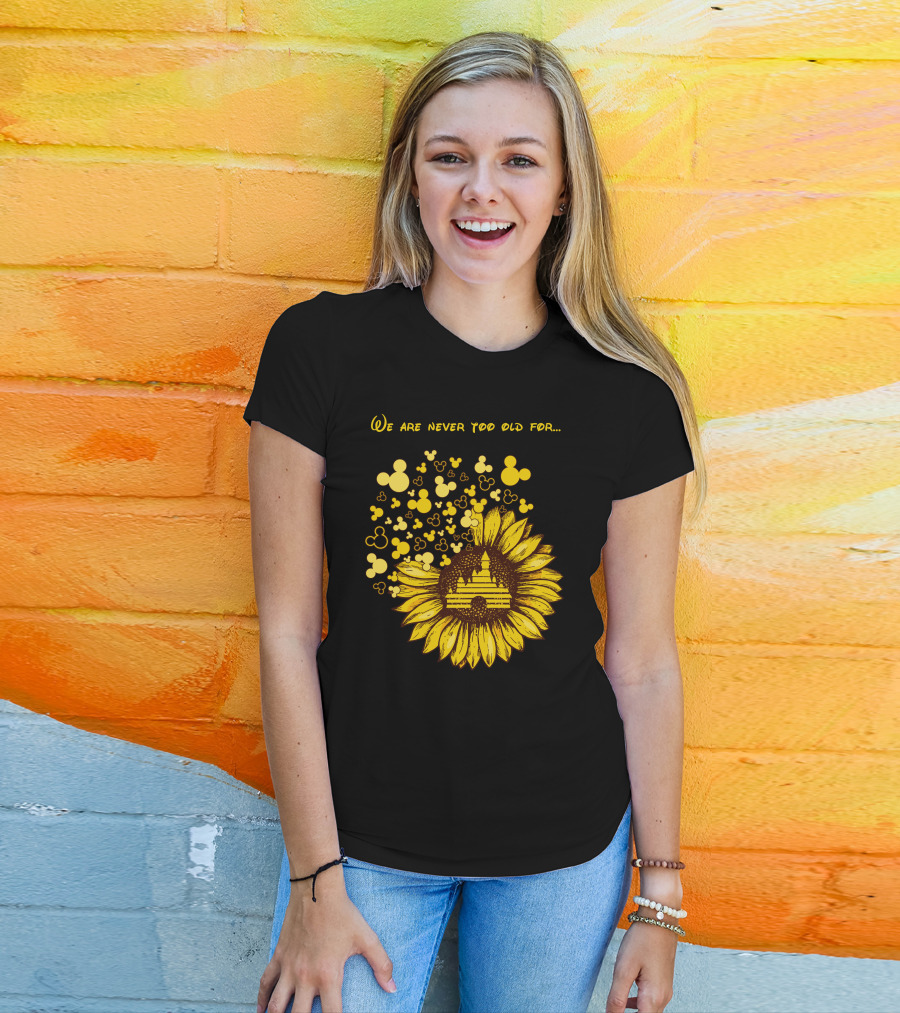 We Are Never Too Old For Mouse Castle Sunflower Magic T-Shirt