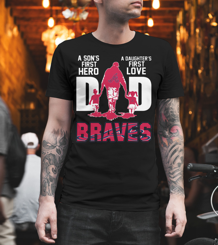 A Son's First Hero A Daughter's First Love Dad Braves T-Shirt
