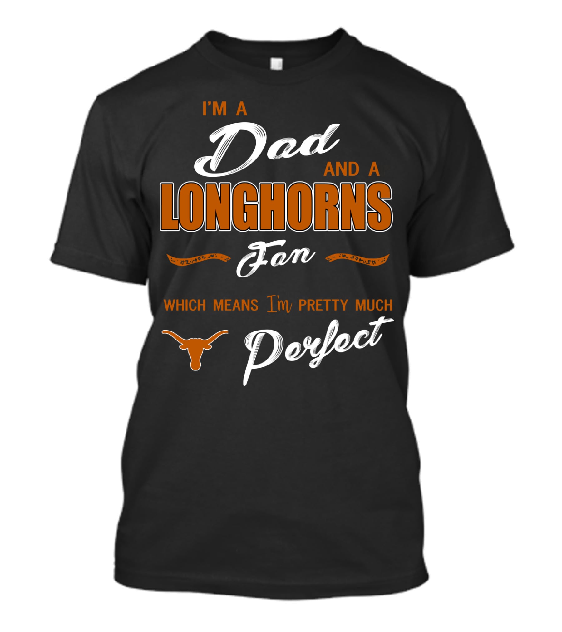 I'm A Dad And A Longhorns Fan Which Means I'm Pretty Much Perfect T-Shirt