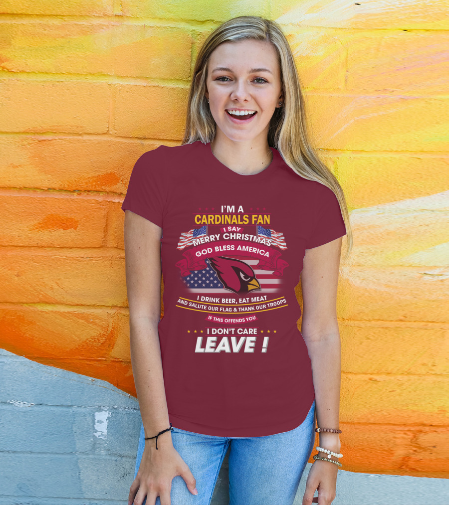 I'm A Cardinals Fan Merry Christmas God Bless America I Drink Beer Eat Meat Salute Our Flag Thank Our Troops If This Offends You I Don't Care Leave T-Shirt
