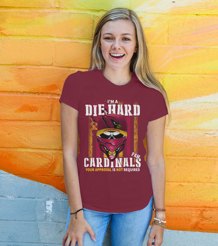 I'm A Die Hard Cardinals Fan Your Approval Is Not Required T-Shirt