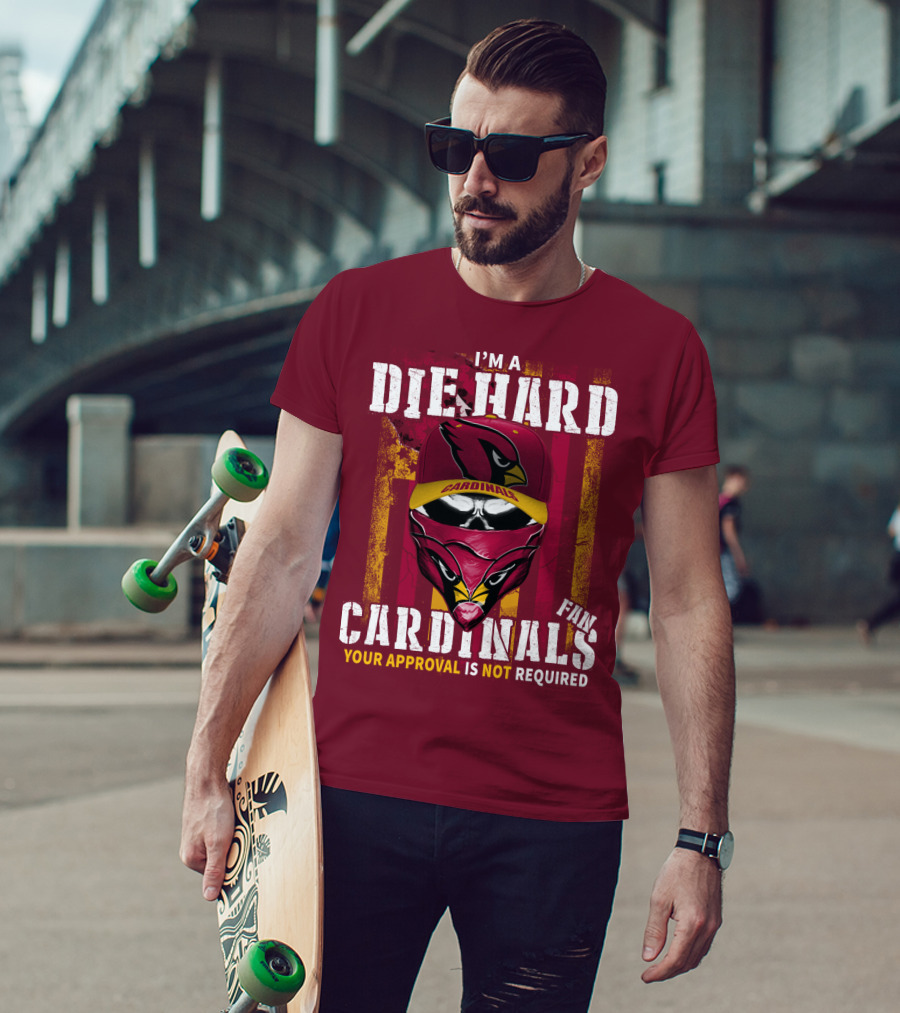 I'm A Die Hard Cardinals Fan Your Approval Is Not Required T-Shirt