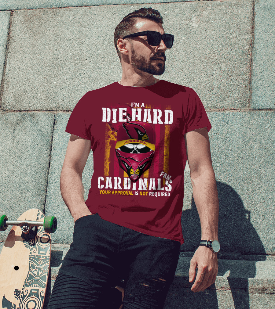 I'm A Die Hard Cardinals Fan Your Approval Is Not Required T-Shirt