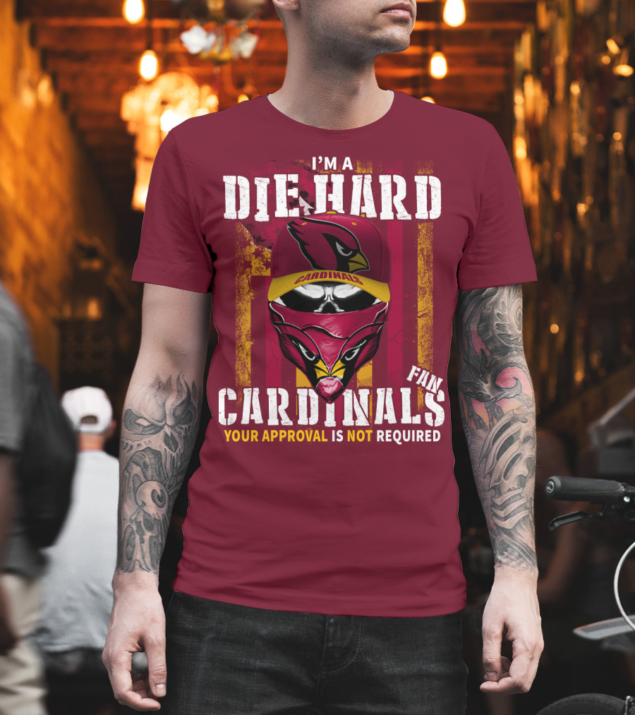 I'm A Die Hard Cardinals Fan Your Approval Is Not Required T-Shirt
