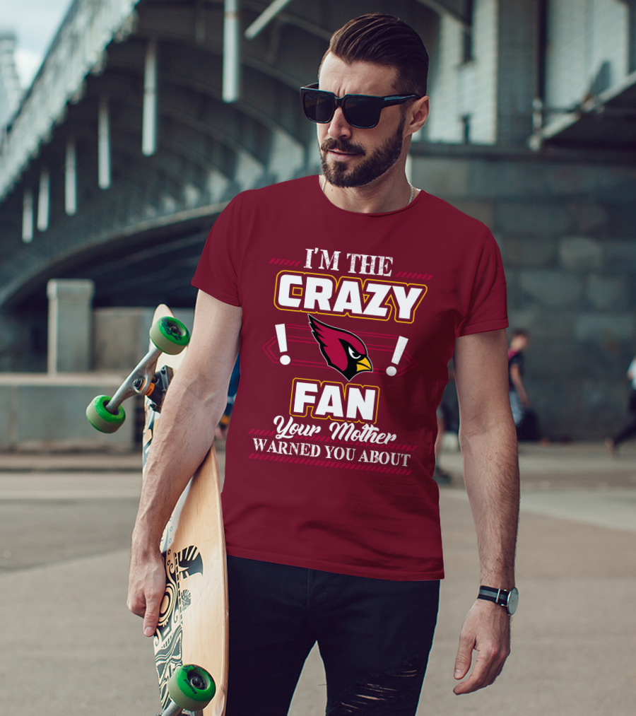 I'm The Crazy Arizona Cardinals Fan Your Mother Warned You About T-Shirt