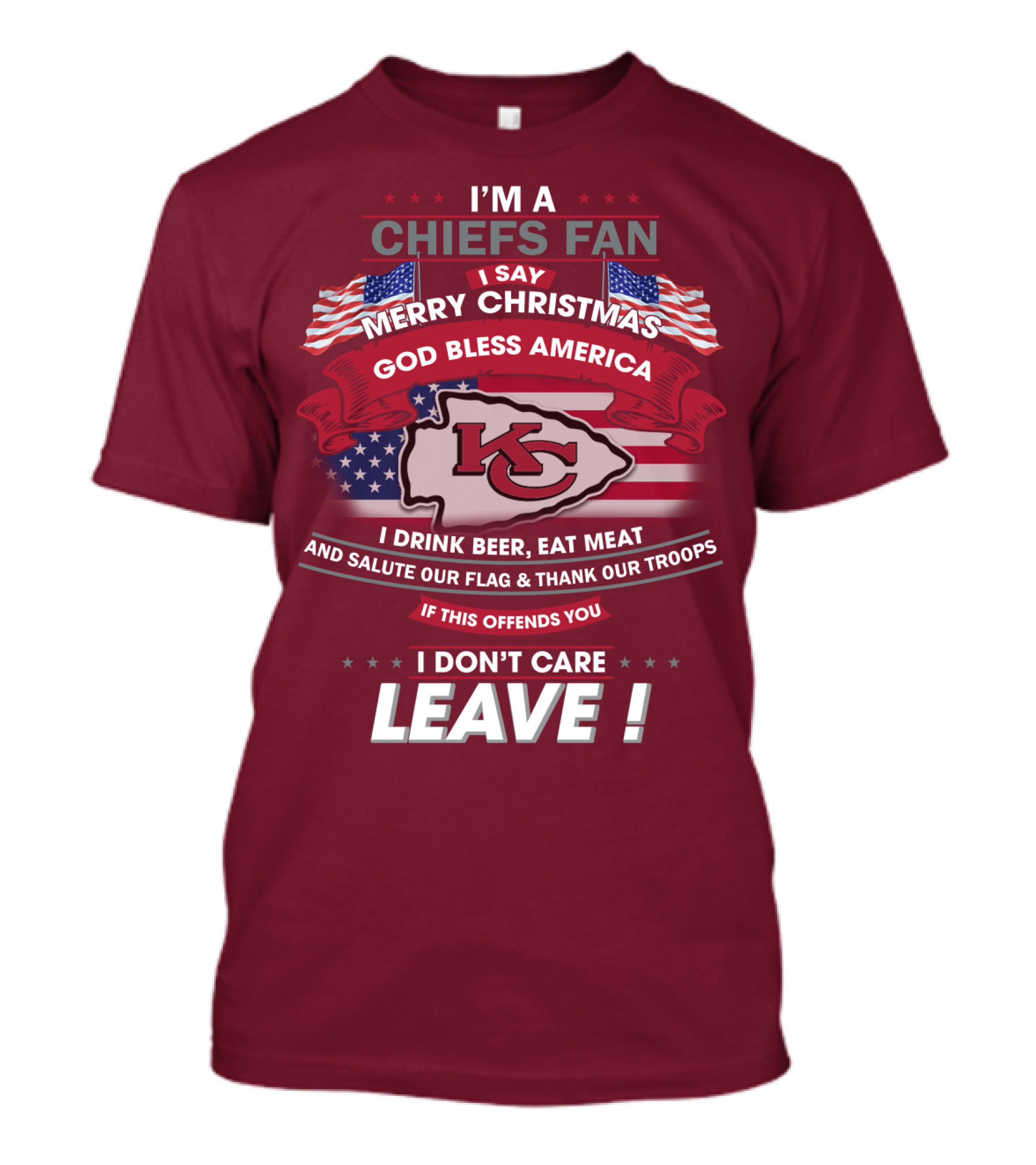 I'm A Chiefs Fan I Say Merry Christmas God Bless America Drink Beer Eat Meat Salute Flag Thank Troops If This Offends You I Don't Care Leave T-Shirt