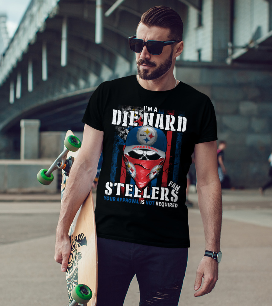 I'm A Die Hard Steelers Fan Your Approval Is Not Required Steelers T-Shirt