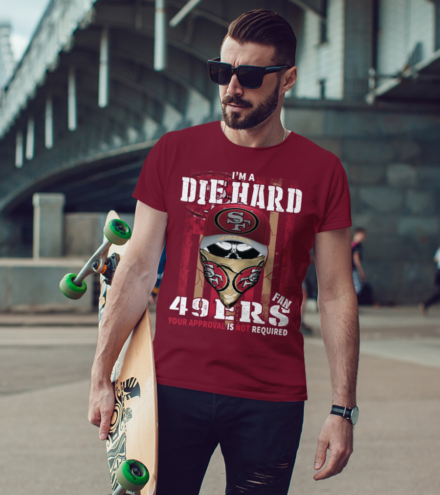 I'm A Die Hard 49ers Fan Your Approval Is Not Required T-Shirt