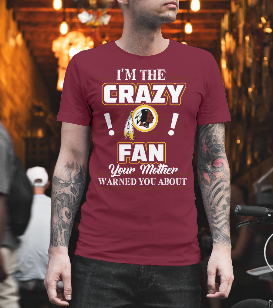 I'm The Crazy Fan Your Mother Warned You About Washington Redskins T-Shirt