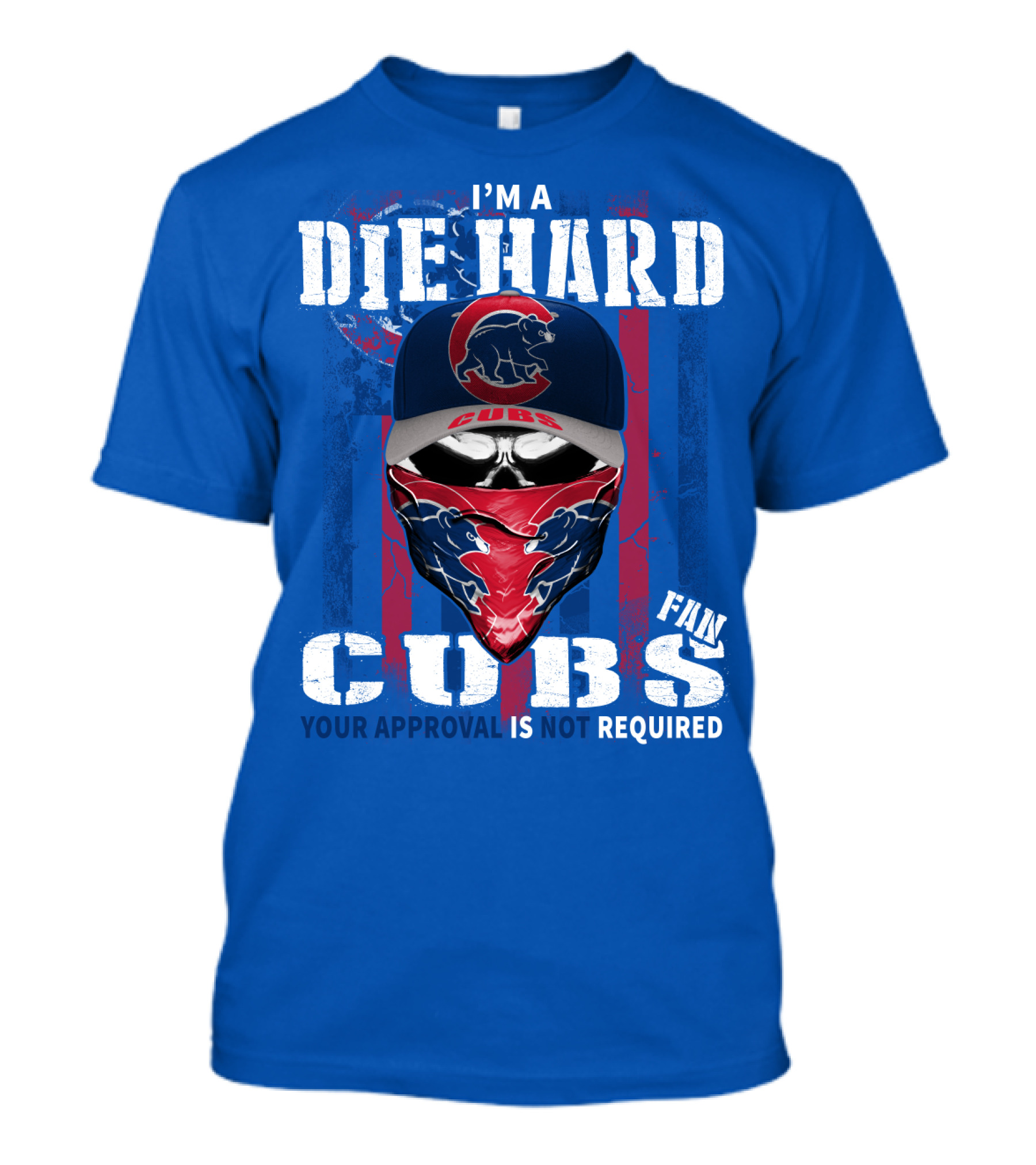 I'm A Die Hard Cubs Fan Your Approval Is Not Required T-Shirt