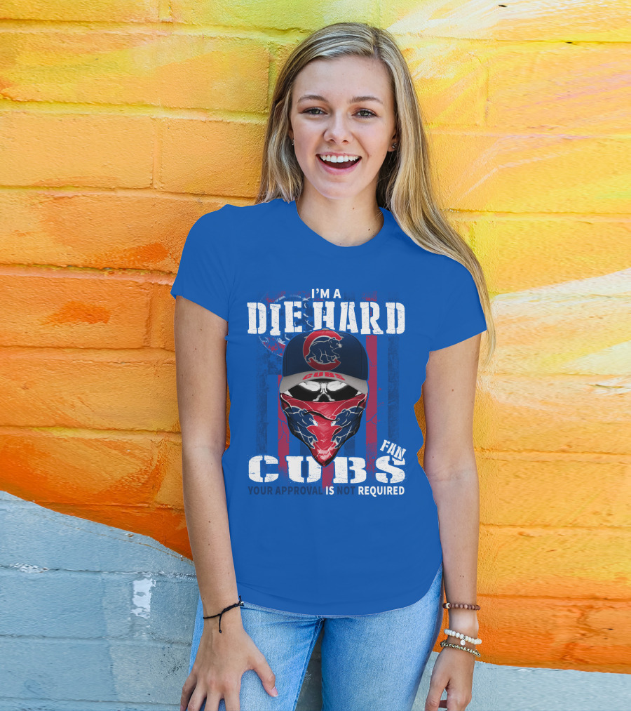 I'm A Die Hard Cubs Fan Your Approval Is Not Required T-Shirt