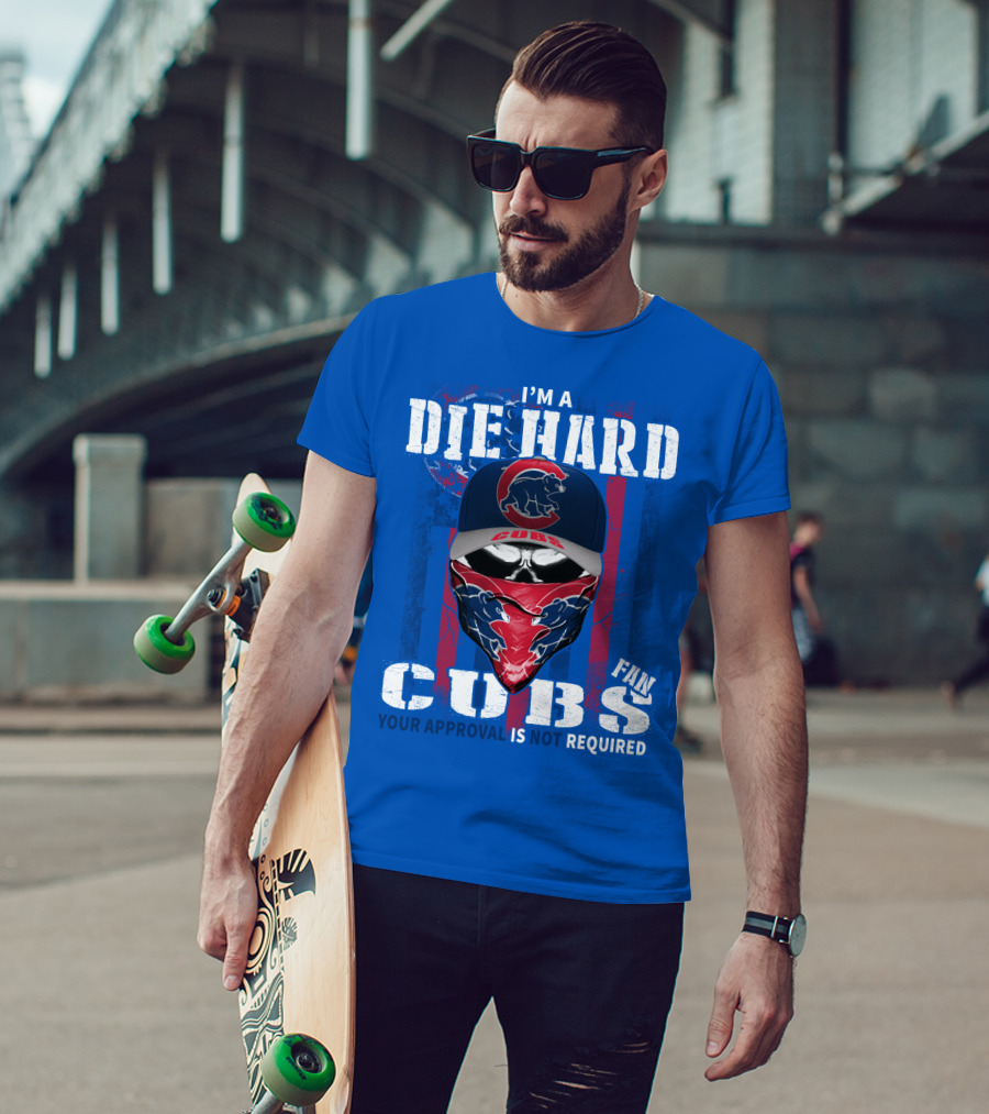 I'm A Die Hard Cubs Fan Your Approval Is Not Required T-Shirt