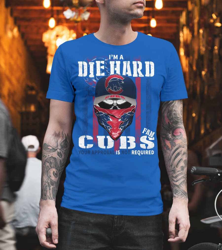 I'm A Die Hard Cubs Fan Your Approval Is Not Required T-Shirt