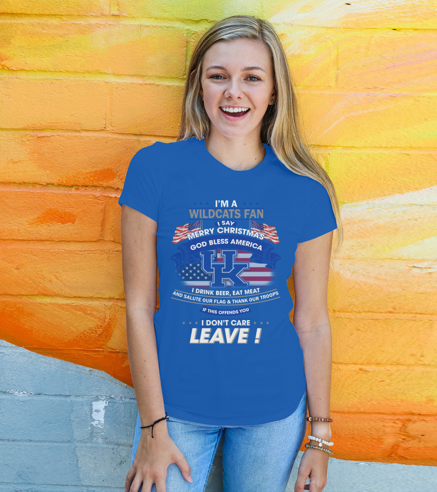 I'm A Wildcats Fan I Say Merry Christmas God Bless America I Drink Beer Eat Meat Salute Our Flag Thank Our Troops If This Offends You I Don't Care Leave Kentucky Wildcats T-Shirt