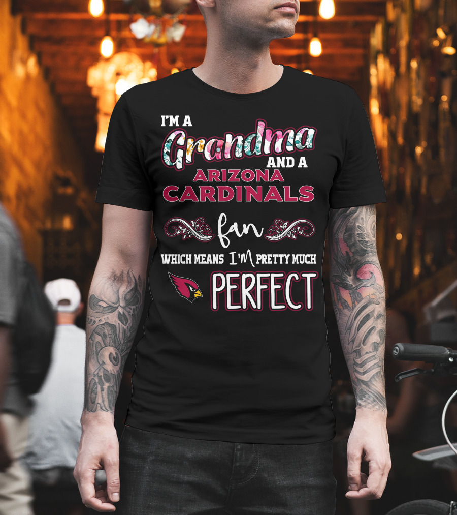 I'm A Grandma And A Arizona Cardinals Fan Which Means I'm Pretty Much Perfect T-Shirt