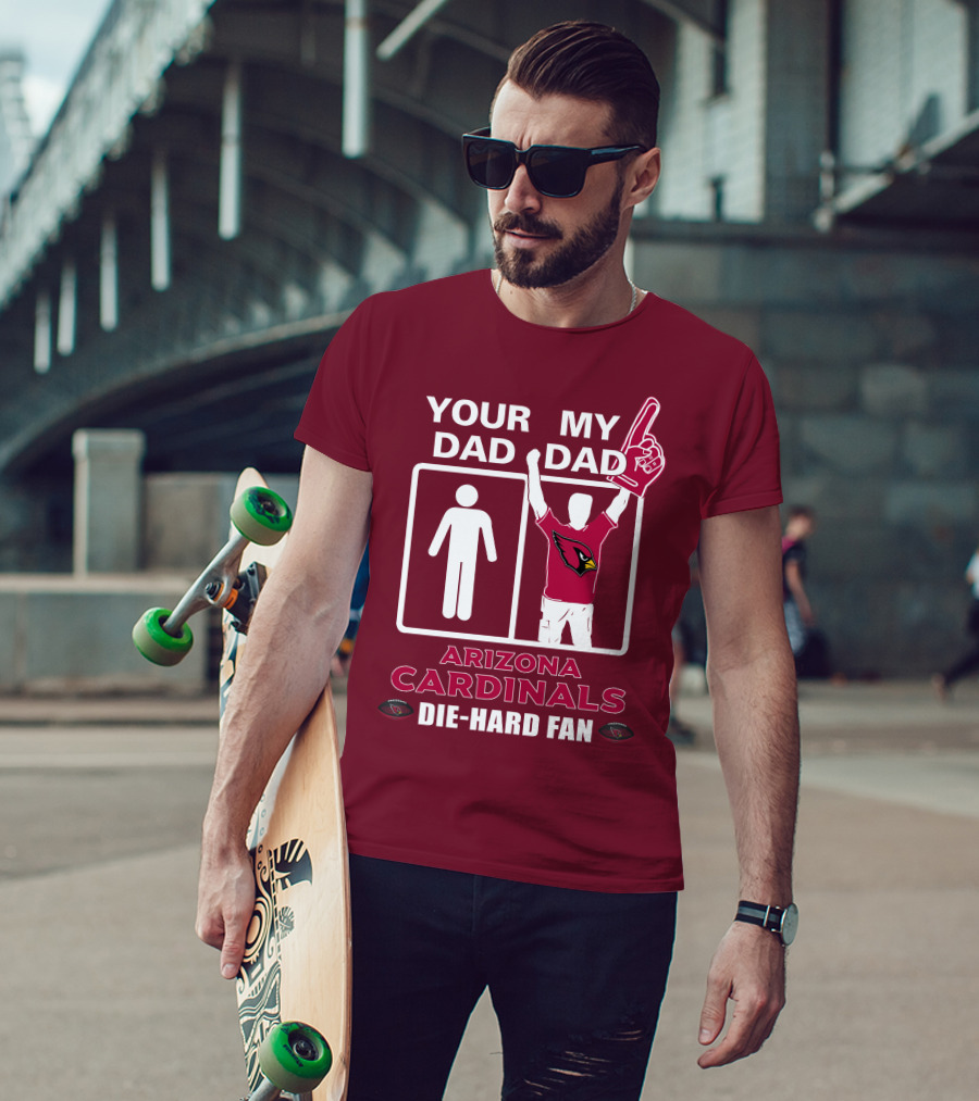 Your Dad My Dad Arizona Cardinals Die-Hard Fan T-Shirt