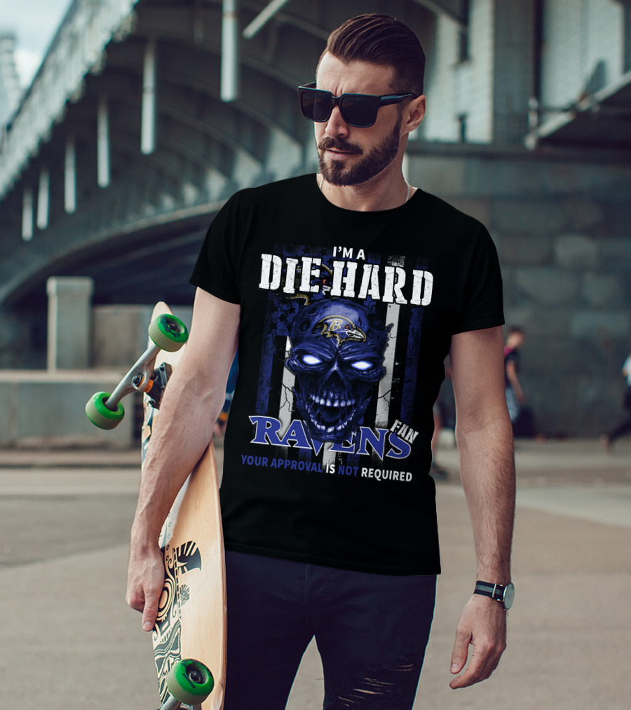 I'm A Die Hard Ravens Fan Your Approval Is Not Required T-Shirt