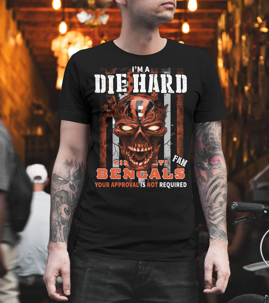 I'm A Die Hard Cincinnati Bengals Fan Your Approval Is Not Required T-Shirt
