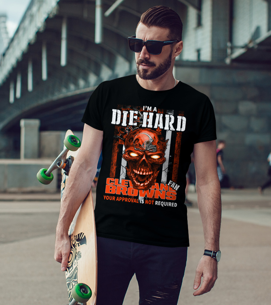 I'm A Die Hard Cleveland Browns Fan Your Approval Is Not Required T-Shirt