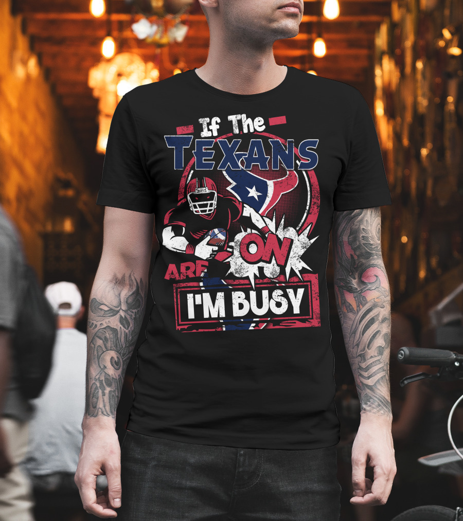 If the Texans Are On I'm Busy T-Shirt