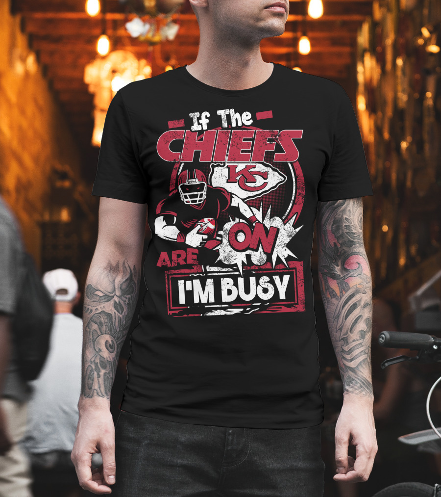 If The Chiefs Are On I'm Busy Kansas City Chiefs T-Shirt